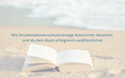 Wie Druckkostenvorschuss-Verlage Autorinnen täuschen und wie du dein Buch erfolgreich veröffentlichst