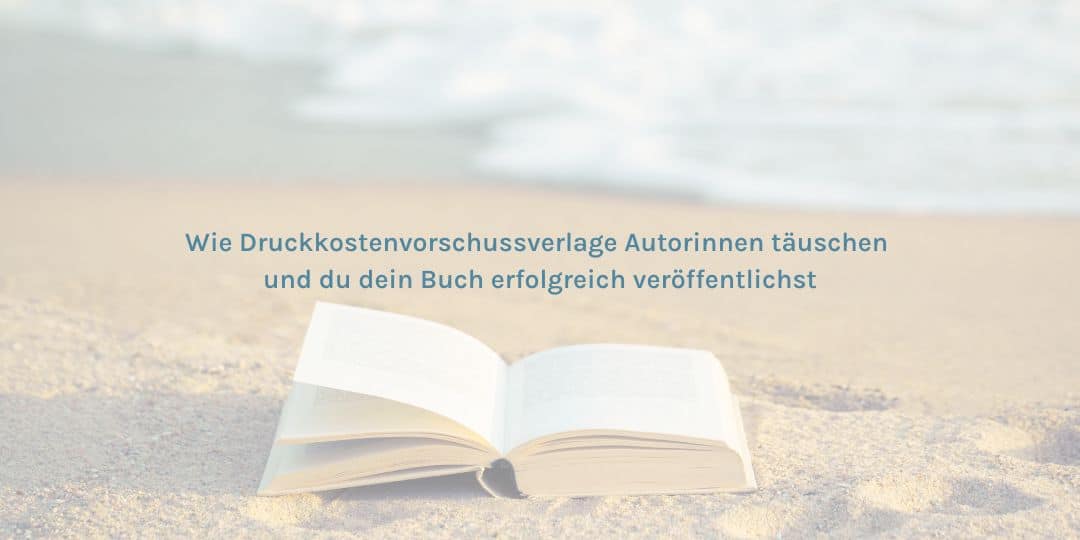 Wie Druckkostenvorschuss-Verlage Autorinnen täuschen und wie du dein Buch erfolgreich veröffentlichst